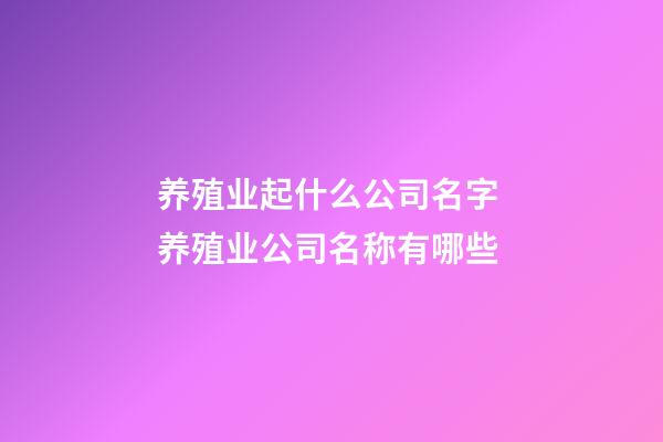 养殖业起什么公司名字 养殖业公司名称有哪些-第1张-公司起名-玄机派